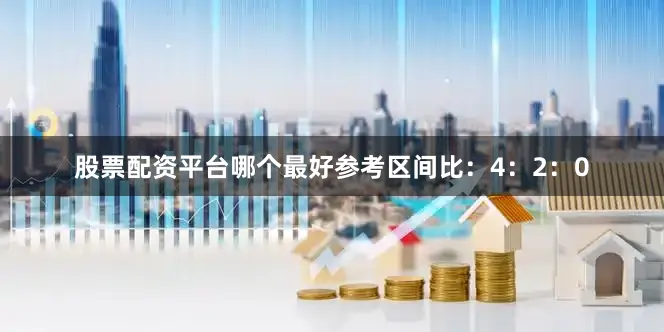 股票配资平台哪个最好参考区间比：4：2：0
