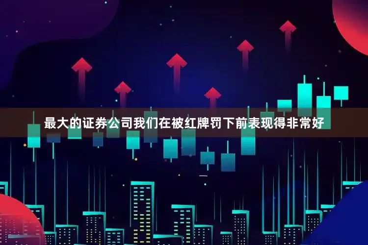 最大的证券公司我们在被红牌罚下前表现得非常好