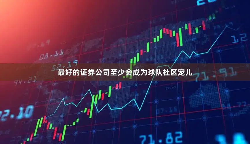 最好的证券公司至少会成为球队社区宠儿