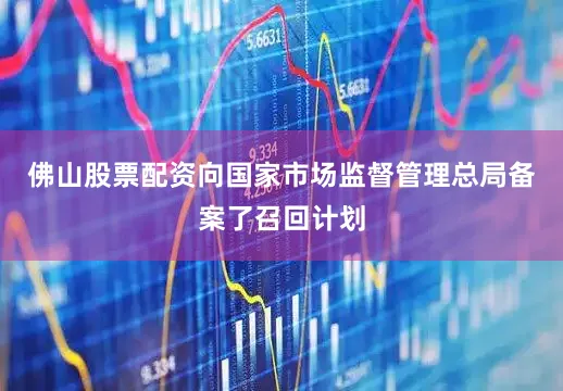 佛山股票配资向国家市场监督管理总局备案了召回计划