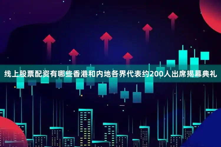 线上股票配资有哪些香港和内地各界代表约200人出席揭幕典礼