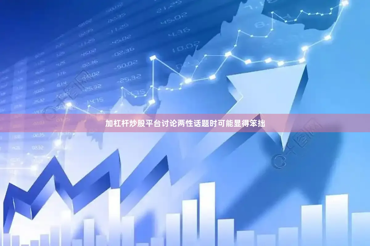 加杠杆炒股平台讨论两性话题时可能显得笨拙