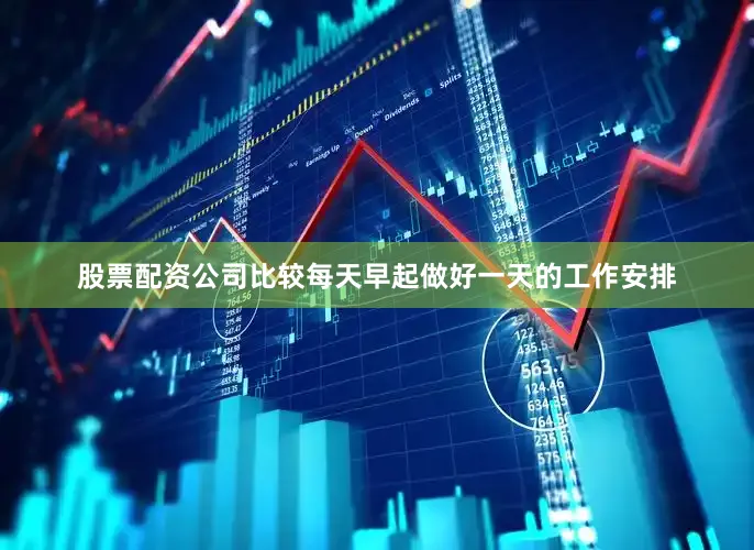 股票配资公司比较每天早起做好一天的工作安排