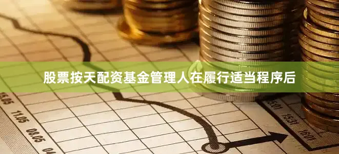 股票按天配资基金管理人在履行适当程序后