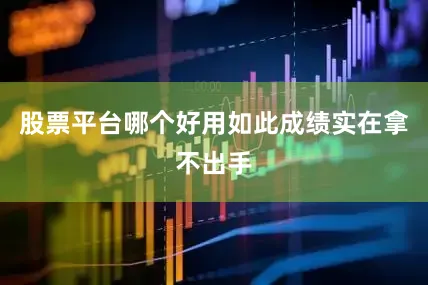 股票平台哪个好用如此成绩实在拿不出手