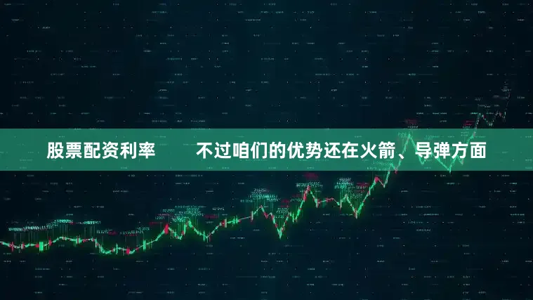 股票配资利率        不过咱们的优势还在火箭、导弹方面