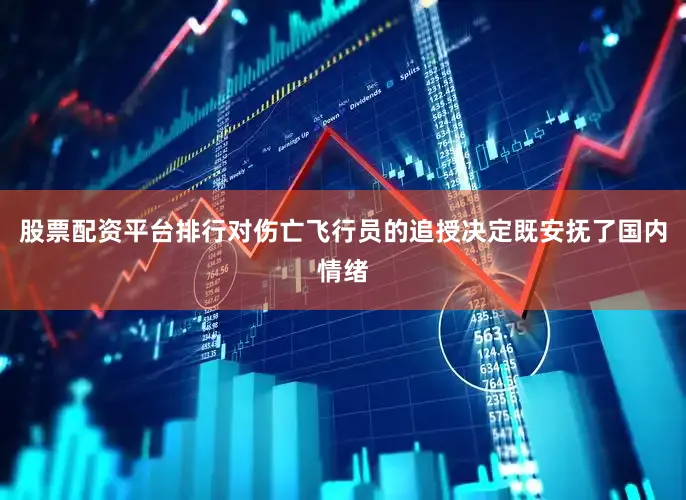 股票配资平台排行对伤亡飞行员的追授决定既安抚了国内情绪