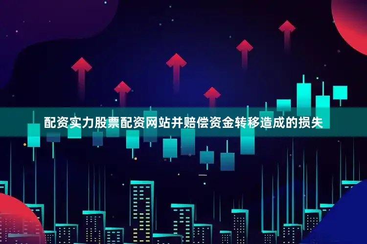 配资实力股票配资网站并赔偿资金转移造成的损失