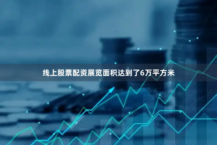 线上股票配资展览面积达到了6万平方米