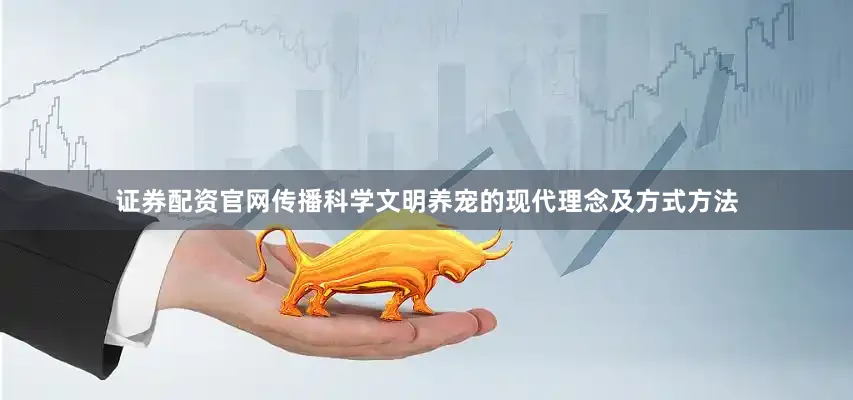 证券配资官网传播科学文明养宠的现代理念及方式方法