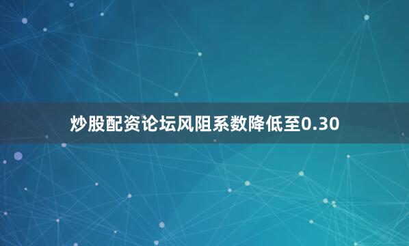 炒股配资论坛风阻系数降低至0.30