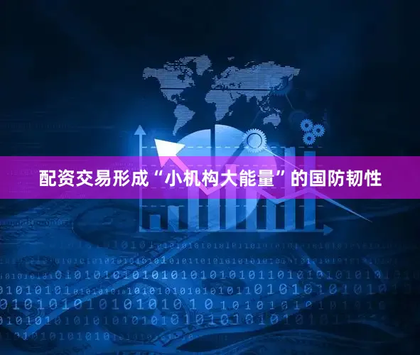 配资交易形成“小机构大能量”的国防韧性