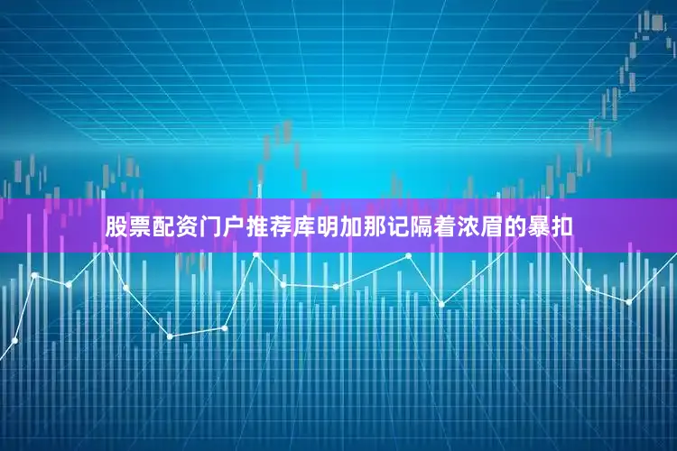 股票配资门户推荐库明加那记隔着浓眉的暴扣