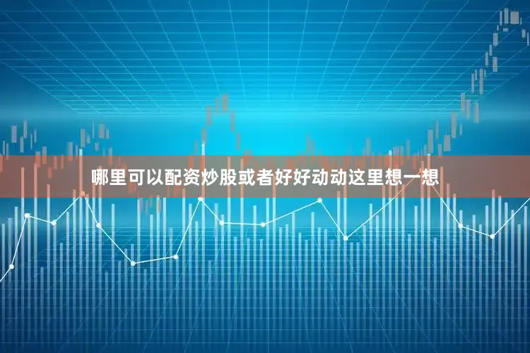 哪里可以配资炒股或者好好动动这里想一想