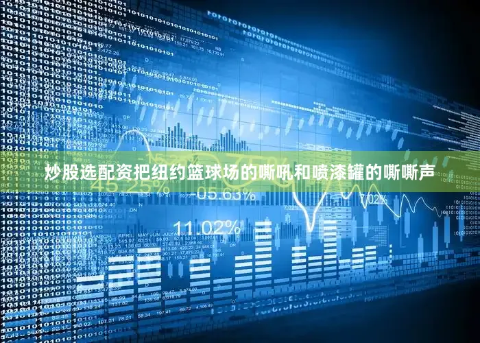 炒股选配资把纽约篮球场的嘶吼和喷漆罐的嘶嘶声