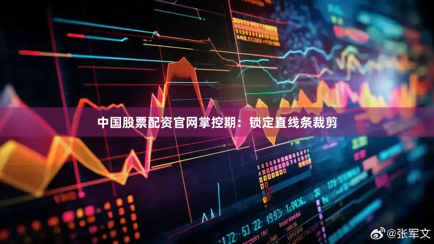 中国股票配资官网掌控期：锁定直线条裁剪