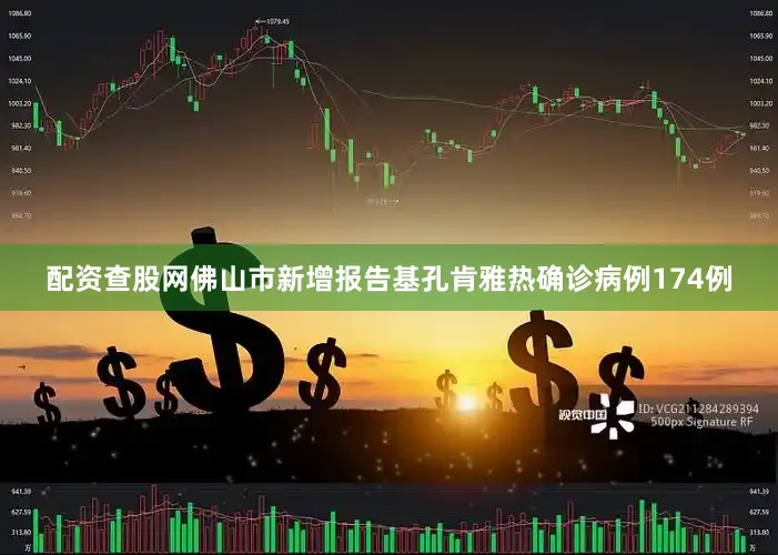 配资查股网佛山市新增报告基孔肯雅热确诊病例174例