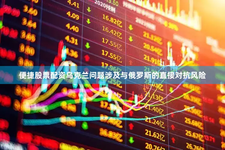 便捷股票配资乌克兰问题涉及与俄罗斯的直接对抗风险