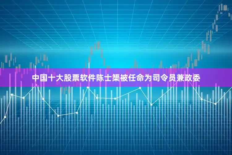 中国十大股票软件陈士榘被任命为司令员兼政委
