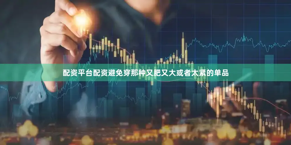 配资平台配资避免穿那种又肥又大或者太紧的单品