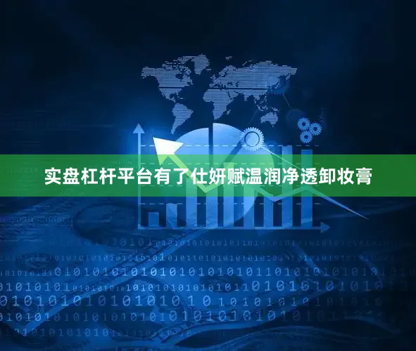 实盘杠杆平台有了仕妍赋温润净透卸妆膏