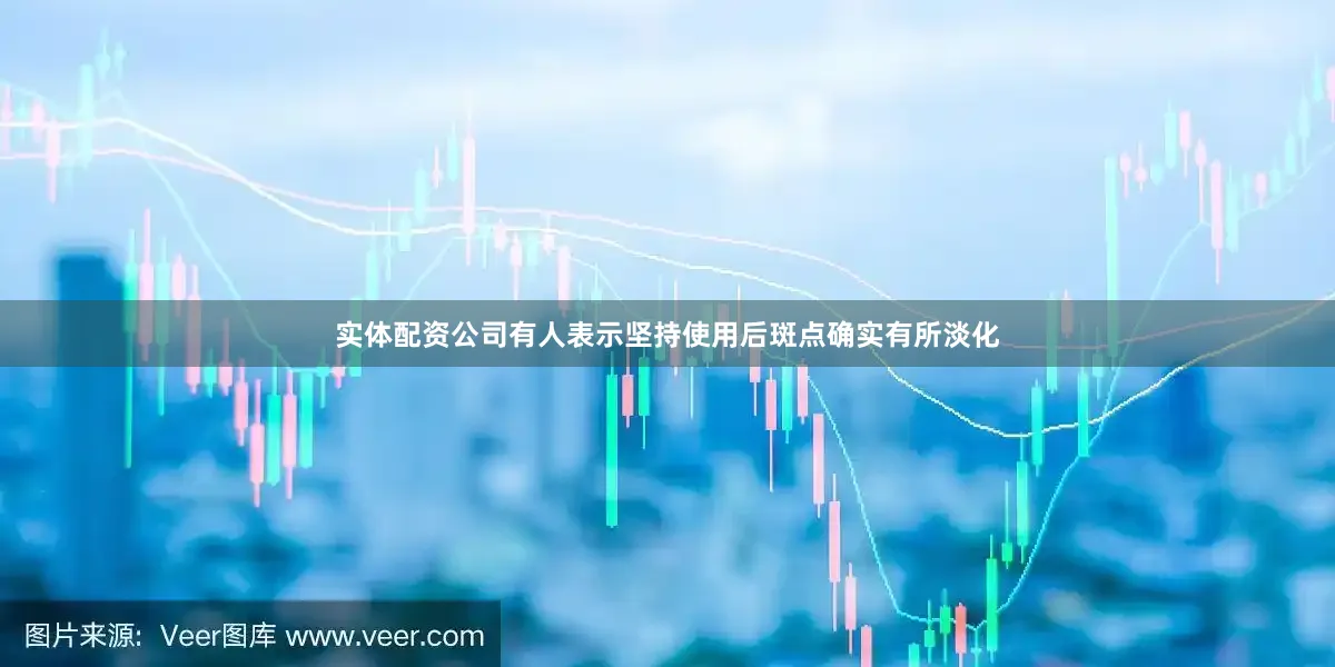 实体配资公司有人表示坚持使用后斑点确实有所淡化