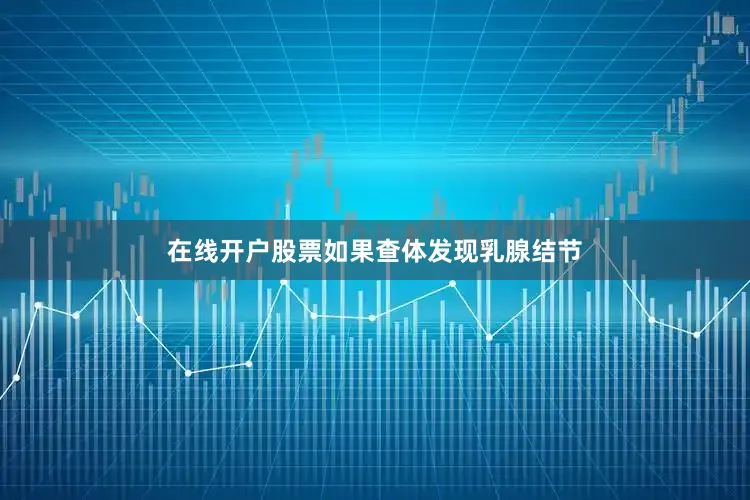 在线开户股票如果查体发现乳腺结节