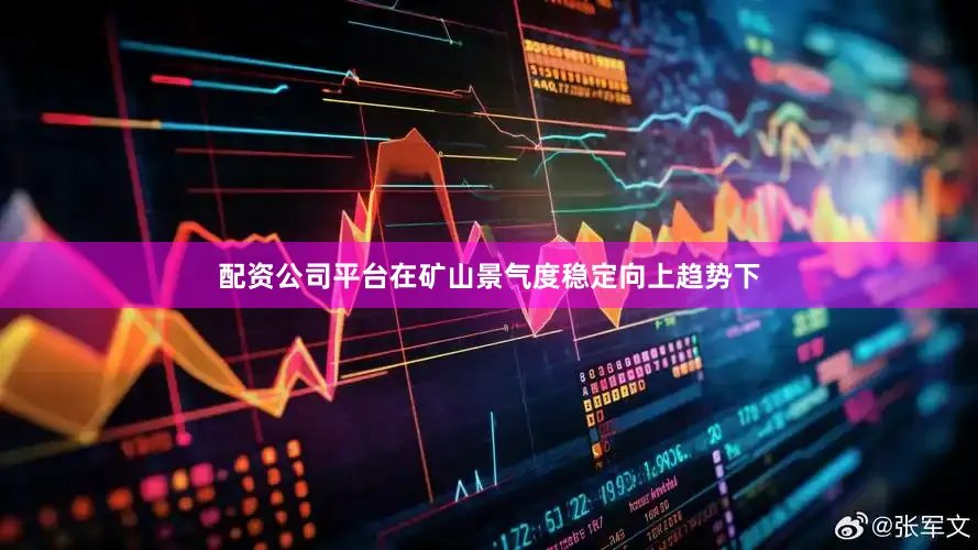 配资公司平台在矿山景气度稳定向上趋势下