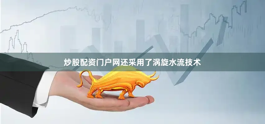 炒股配资门户网还采用了涡旋水流技术