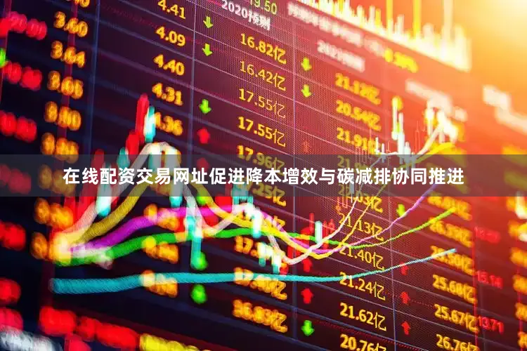在线配资交易网址促进降本增效与碳减排协同推进