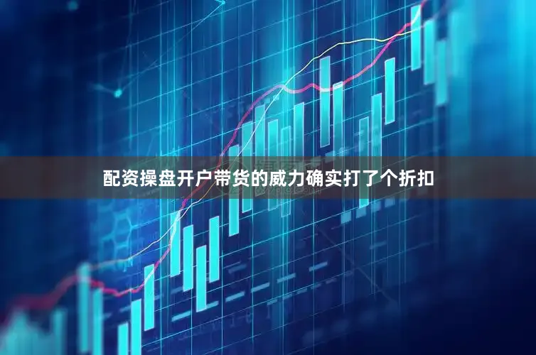 配资操盘开户带货的威力确实打了个折扣
