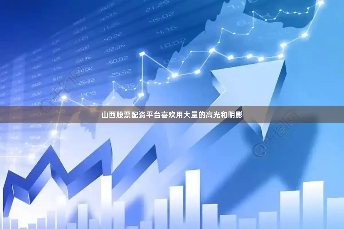 山西股票配资平台喜欢用大量的高光和阴影