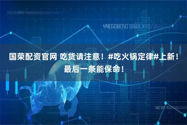 国荣配资官网 吃货请注意！#吃火锅定律#上新！最后一条能保命！