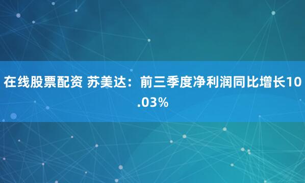 在线股票配资 苏美达：前三季度净利润同比增长10.03%