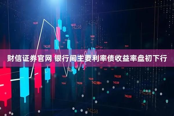 财信证券官网 银行间主要利率债收益率盘初下行