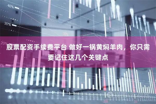 股票配资手续费平台 做好一锅黄焖羊肉，你只需要记住这几个关键点