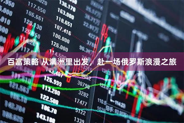 百富策略 从满洲里出发，赴一场俄罗斯浪漫之旅