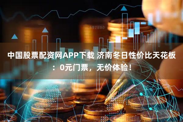 中国股票配资网APP下载 济南冬日性价比天花板：0元门票，无价体验！