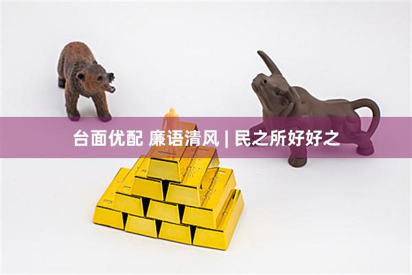台面优配 廉语清风 | 民之所好好之