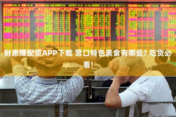 财惠赚配资APP下载 营口特色美食有哪些? 吃货必看!